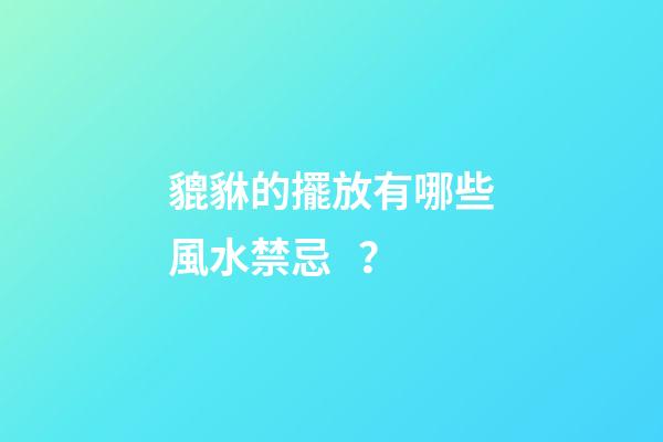 貔貅的擺放有哪些風水禁忌？